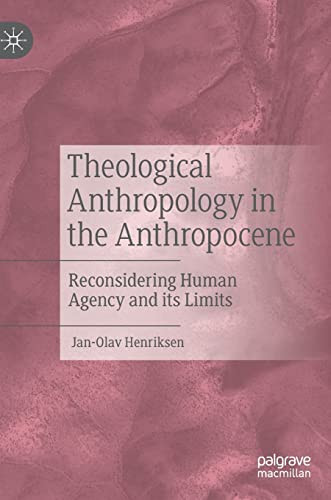Theological Anthropology In The Anthropocene Reconsidering Human Agency And Its Limits 1st Edition Henriksen