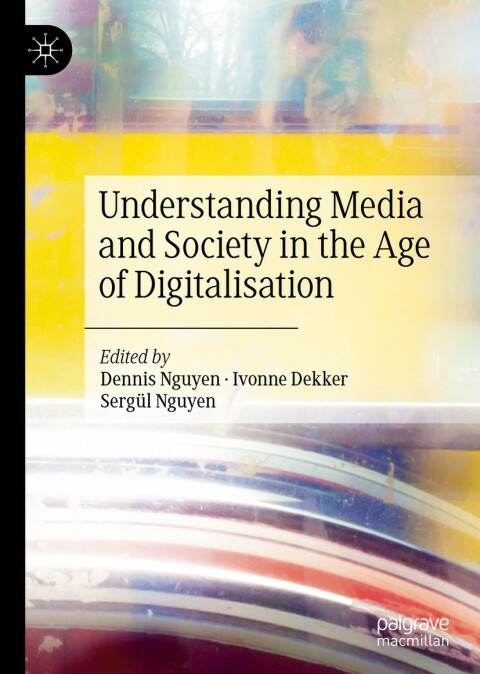 Understanding Media And Society In The Age Of Digitalisation 1st Ed Dennis Nguyen Ivonne Dekker Sergl Nguyen