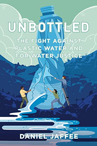 Unbottled The Fight Against Plastic Water And For Water Justice 1st Edition Daniel Jaffee