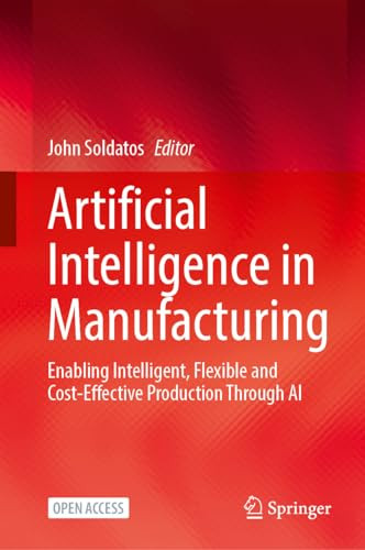 Artificial Intelligence In Manufacturing Enabling Intelligent Flexible And Costeffective Production Through Ai 1st Edition John Soldatos