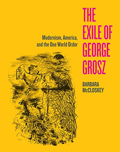 The Exile Of George Grosz Modernism America And The One World Order First Edition Mccloskey