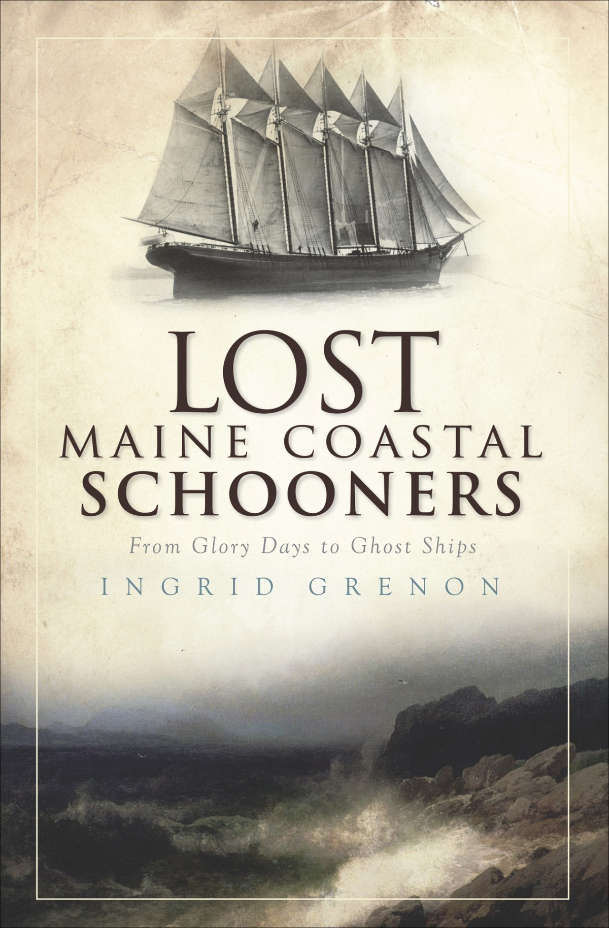 Lost Maine Coastal Schooners From Glory Days To Ghost Ships Ingrid Grenon