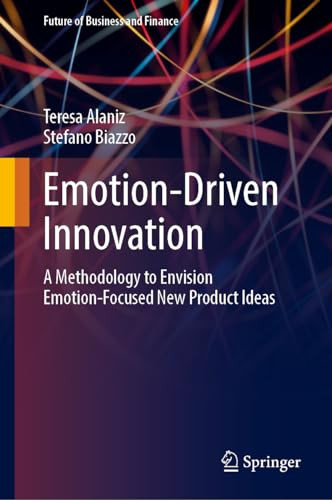 Emotiondriven Innovation A Methodology To Envision Emotionfocused New Product Ideas Future Of Business And Finance 1st Edition Alaniz