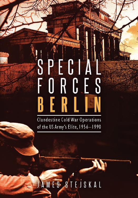Special Forces Berlin Clandestine Cold War Operations Of The Us Armys Elite 19561990 Reprint James Stejskal