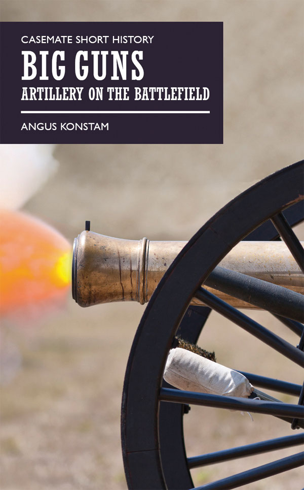 Big Guns Artillery On The Battlefield 1st Edition Angus Konstam