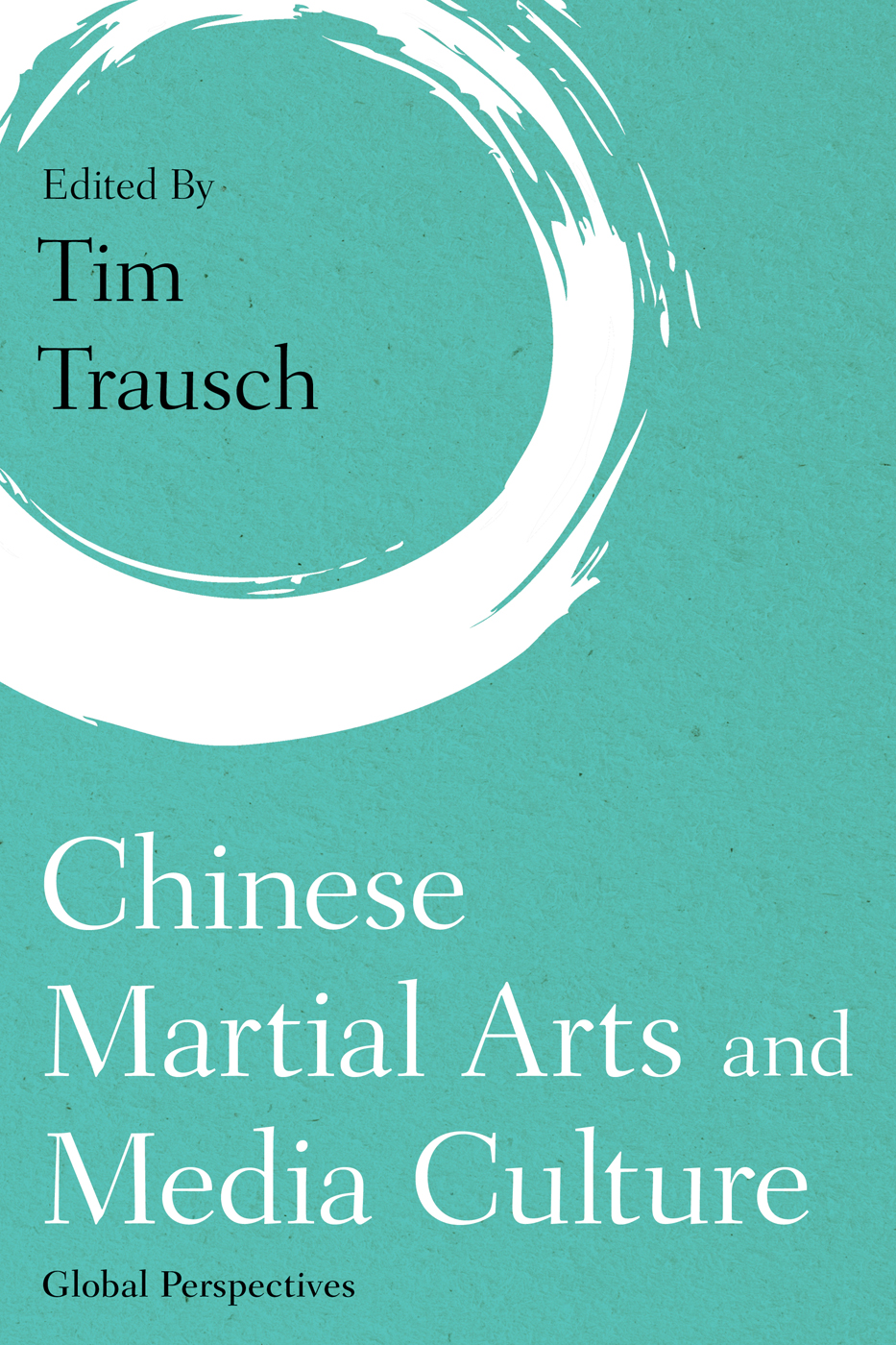 Chinese Martial Arts And Media Culture Global Perspectives Martial Arts Studies 1st Edition Edited By Tim Trausch