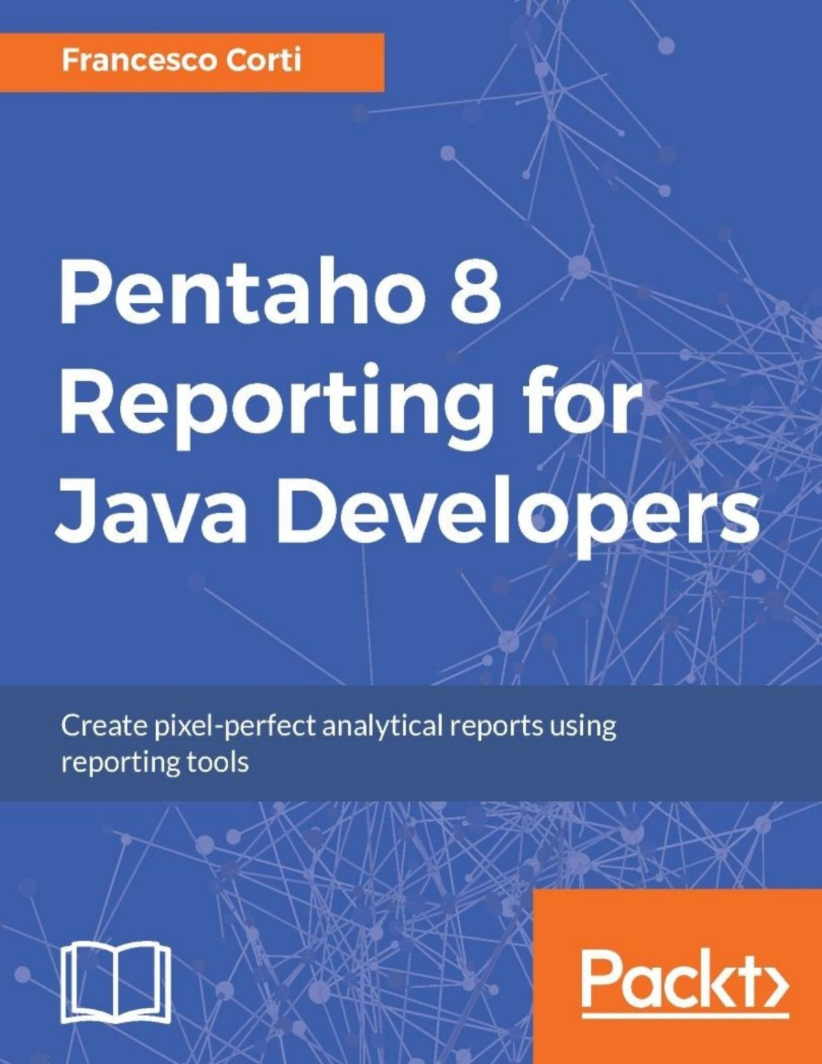 Pentaho 8 Reporting For Java Developers Create Pixelperfect Analytical Reports Using Reporting Tools Francesco Corti