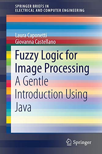 Fuzzy Logic For Image Processing A Gentle Introduction Using Java Springerbriefs In Electrical And Computer Engineering 1st Ed 2017 Caponetti