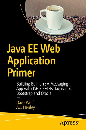 Java Ee Web Application Primer Building Bullhorn A Messaging App With Jsp Servlets Javascript Bootstrap And Oracle 1st Ed Dave Wolf