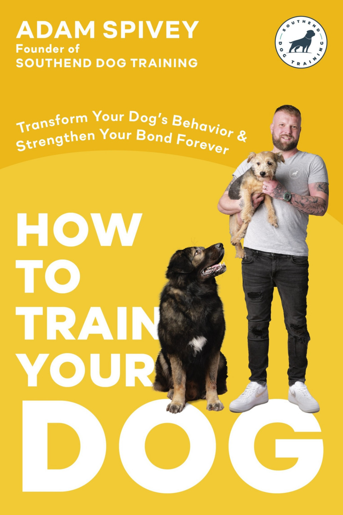 How To Train Your Dog Transform Your Dogs Behavior And Strengthen Your Bond Forever A Dog Training Book Adam Spivey