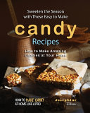 Sweeten The Season With These Easy To Make Candy Recipes How To Make Amazing Candies At Your Home 1st Edition Josephine Ellise