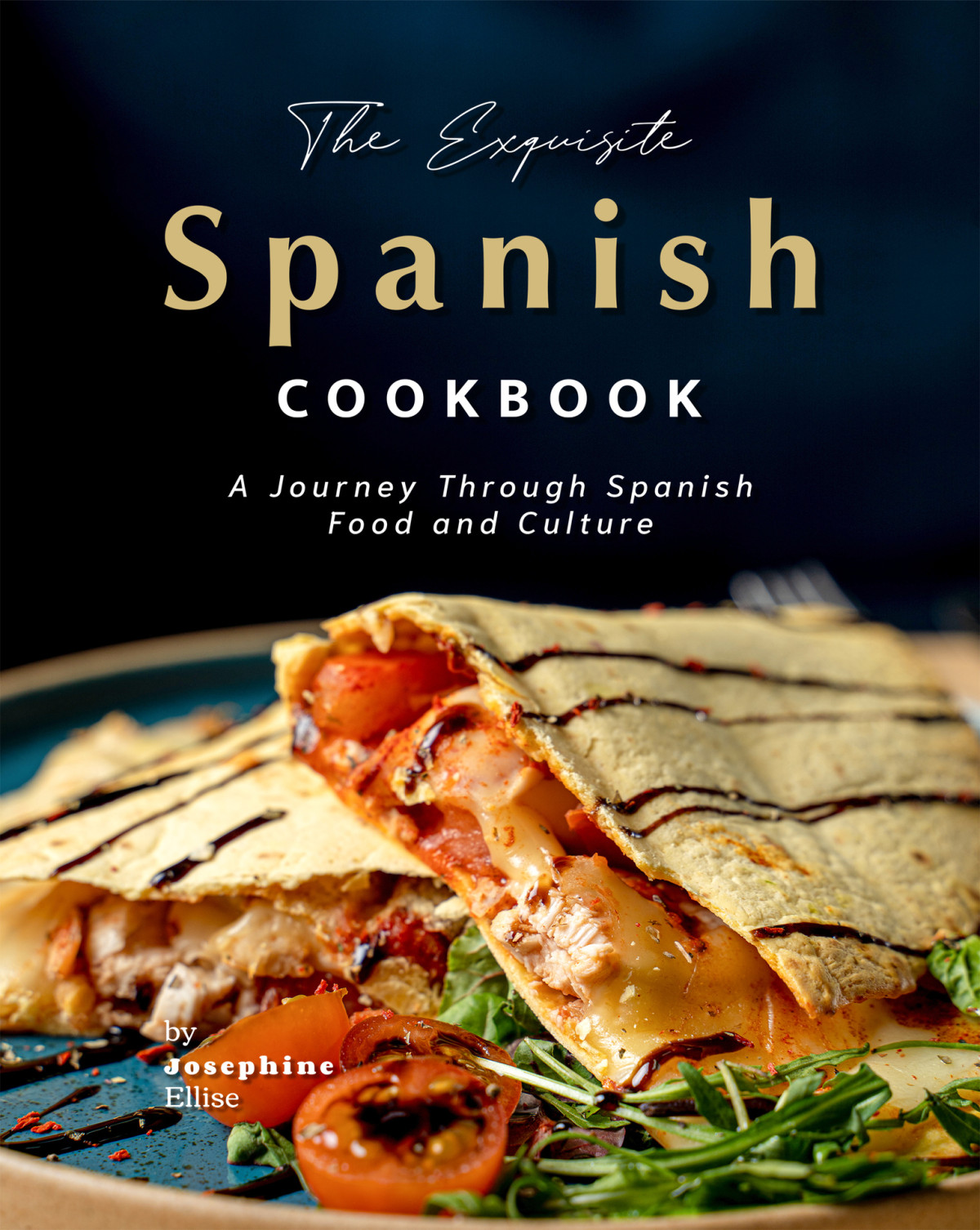 The Exquisite Spanish Cookbook A Journey Through Spanish Food And Culture Ellise