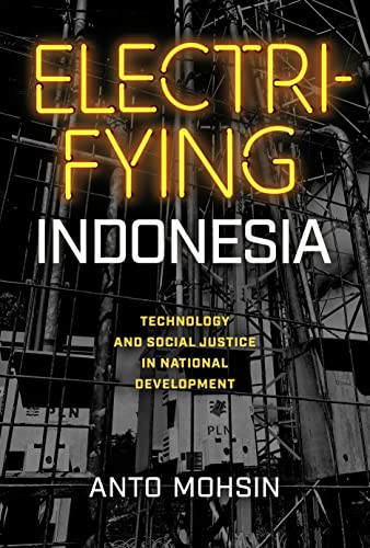 Electrifying Indonesia Technology And Social Justice In National Development New Perspectives In Se Asian Studies 1st Edition Anto Mohsin