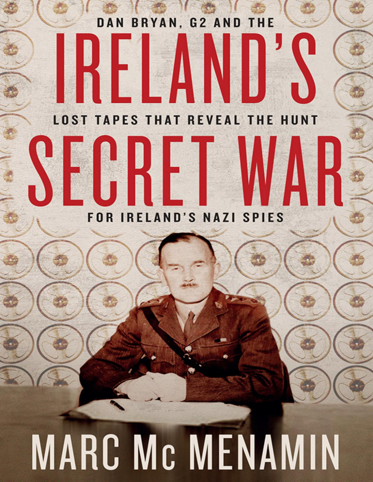 Irelands Secret War Dan Bryan G2 And The Lost Tapes That Reveal The Hunt For Irelands Nazi Spies Converted Marc Mcmenamin