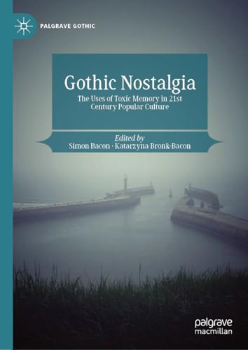Gothic Nostalgia The Uses Of Toxic Memory In 21st Century Popular Culture 1st Edition Simon Bacon