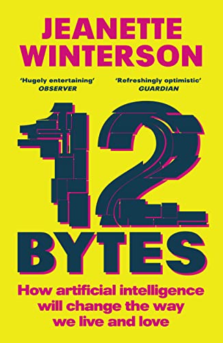 12 Bytes How Artificial Intelligence Will Change The Way We Live And Love Jeanette Winterson