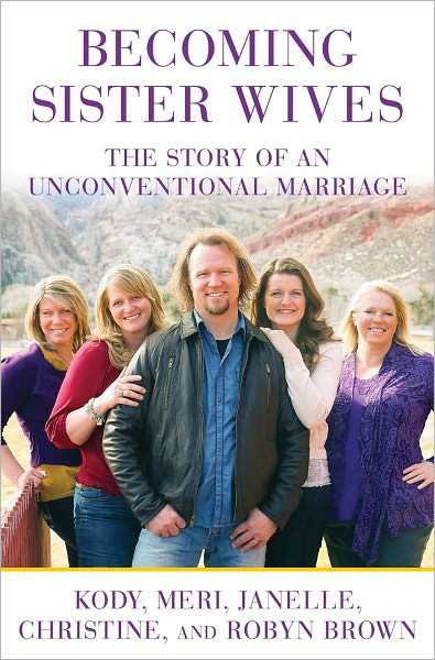 Becoming Sister Wives The Story Of An Unconventional Marriage Kody Brown Meri Brown Janelle Brown Christine Brown Robyn Brown