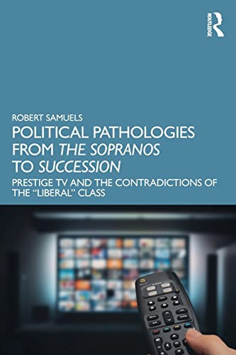 Political Pathologies From The Sopranos To Succession Prestige Tv And The Contradictions Of The Liberal Class 1st Edition Samuels