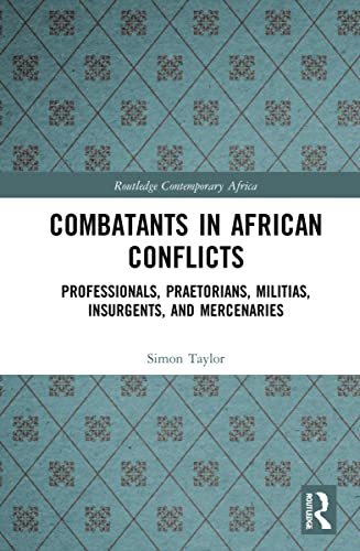 Combatants In African Conflicts Professionals Praetorians Militias Insurgents And Mercenaries 1st Edition Simon David Taylor