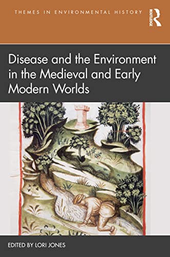 Disease And The Environment In The Medieval And Early Modern Worlds Themes In Environmental History 1st Edition Lori Jones