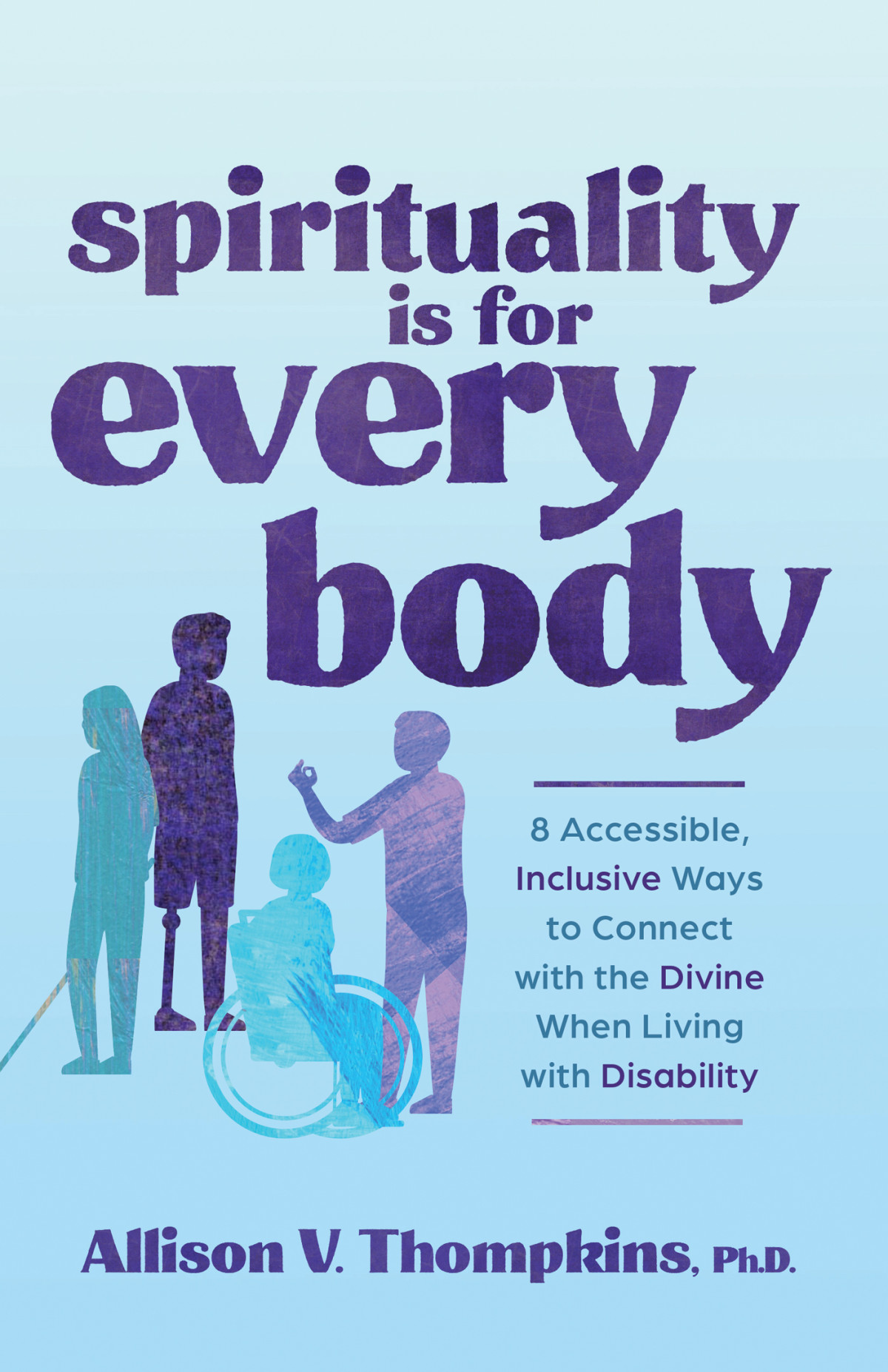 Spirituality Is For Every Body 8 Accessible Inclusive Ways To Connect With The Divine When Living With Disability 1st Edition Allison V Thompkins