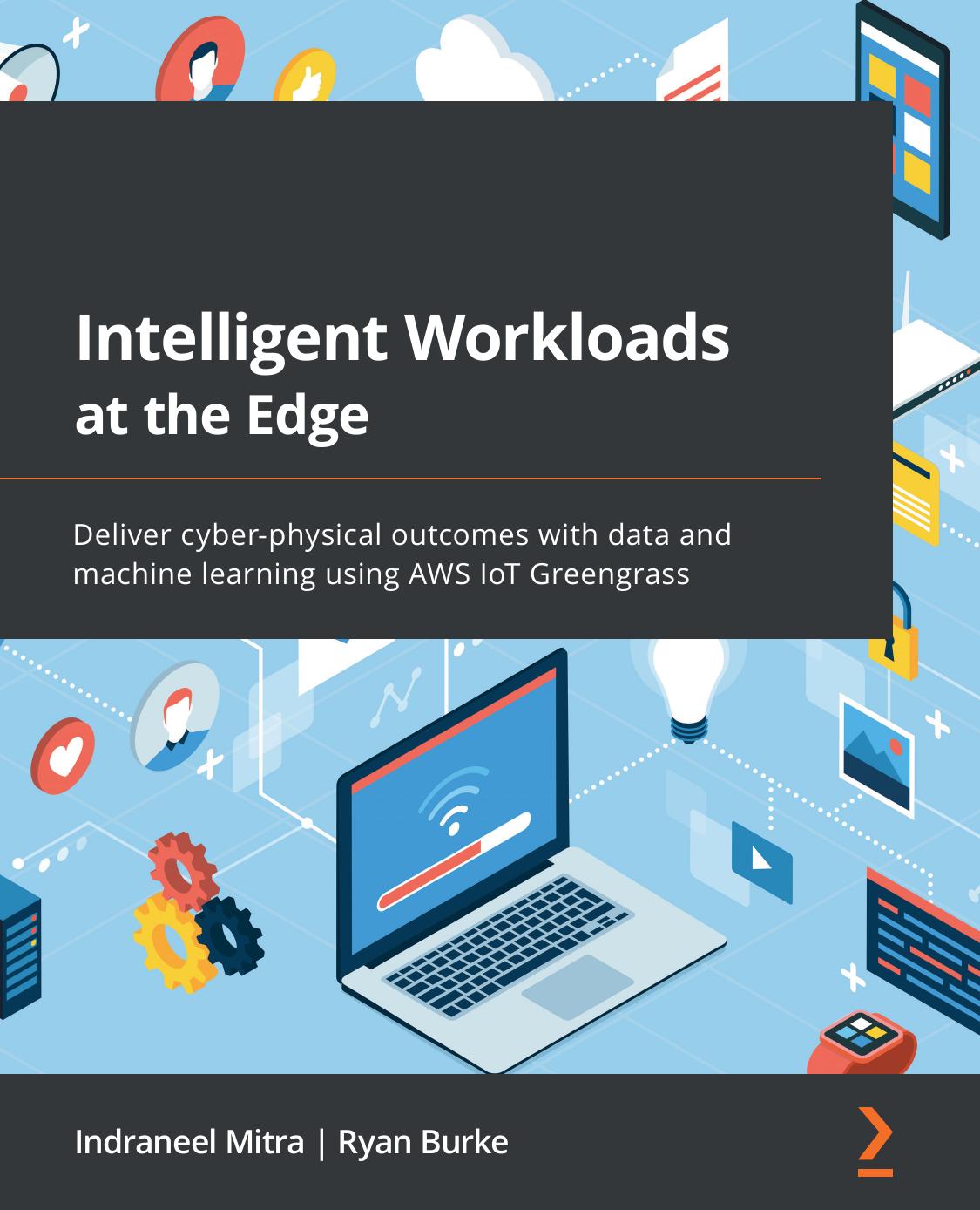 Intelligent Workloads At The Edge Deliver Cyberphysical Outcomes With Data And Machine Learning Using Aws Iot Greengrass Mitra