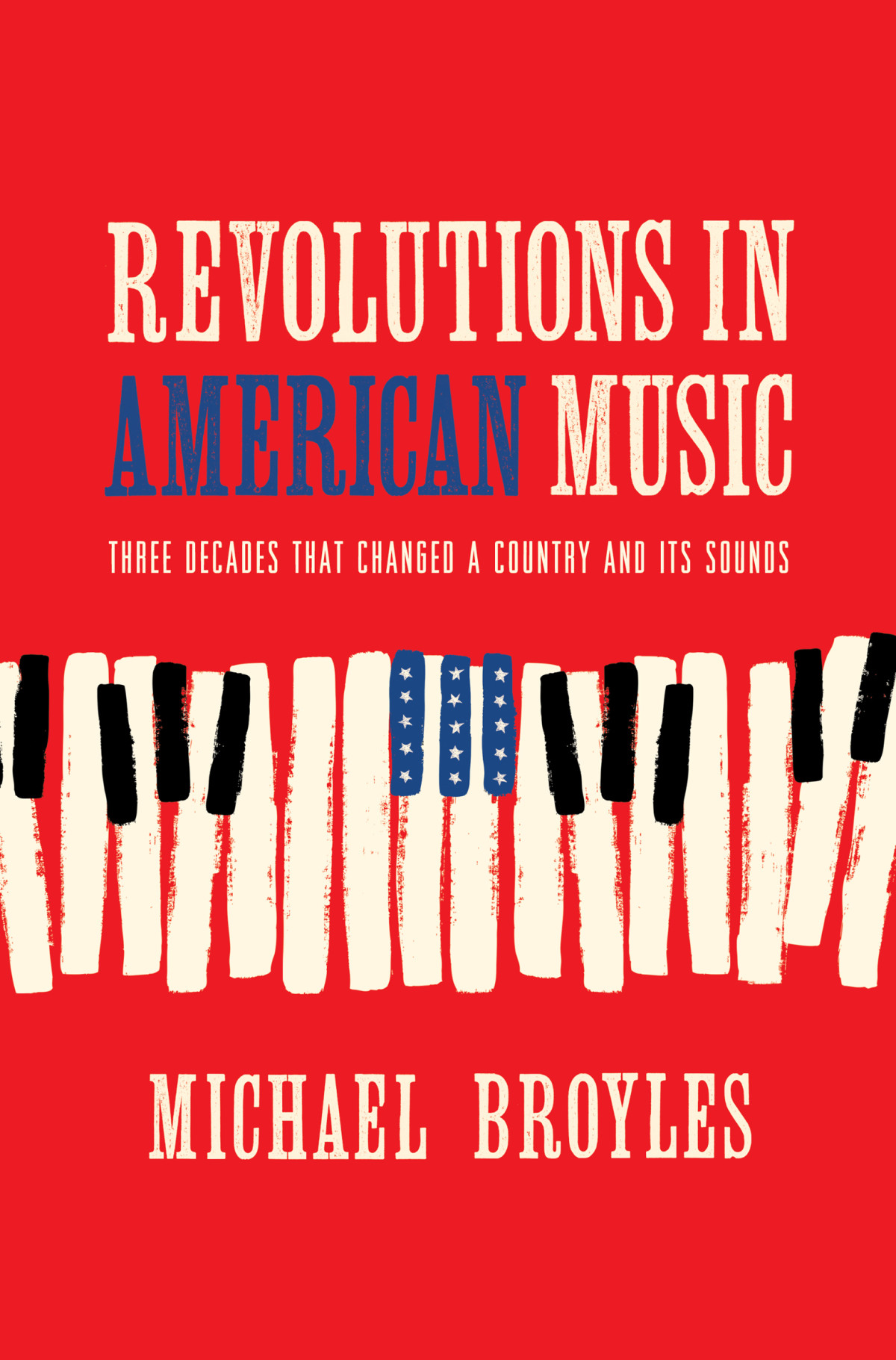 Revolutions In American Music Three Decades That Changed A Country And Its Sounds Michael Broyles