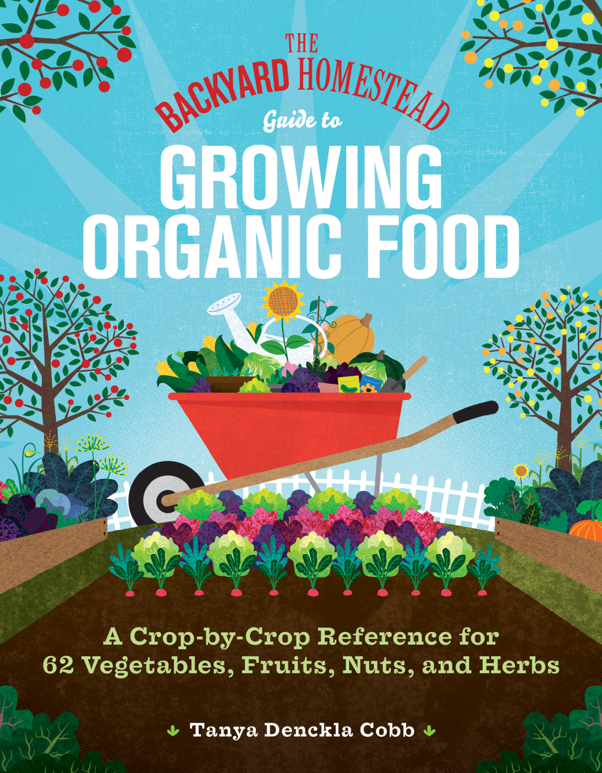 The Backyard Homestead Guide To Growing Organic Food A Cropbycrop Reference For 62 Vegetables Fruits Nuts And Herbs Tanya Denckla Cobb