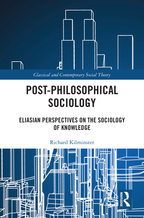 Postphilosophical Sociology Eliasian Perspectives On The Sociology Of Knowledge 1st Edition Richard Kilminster