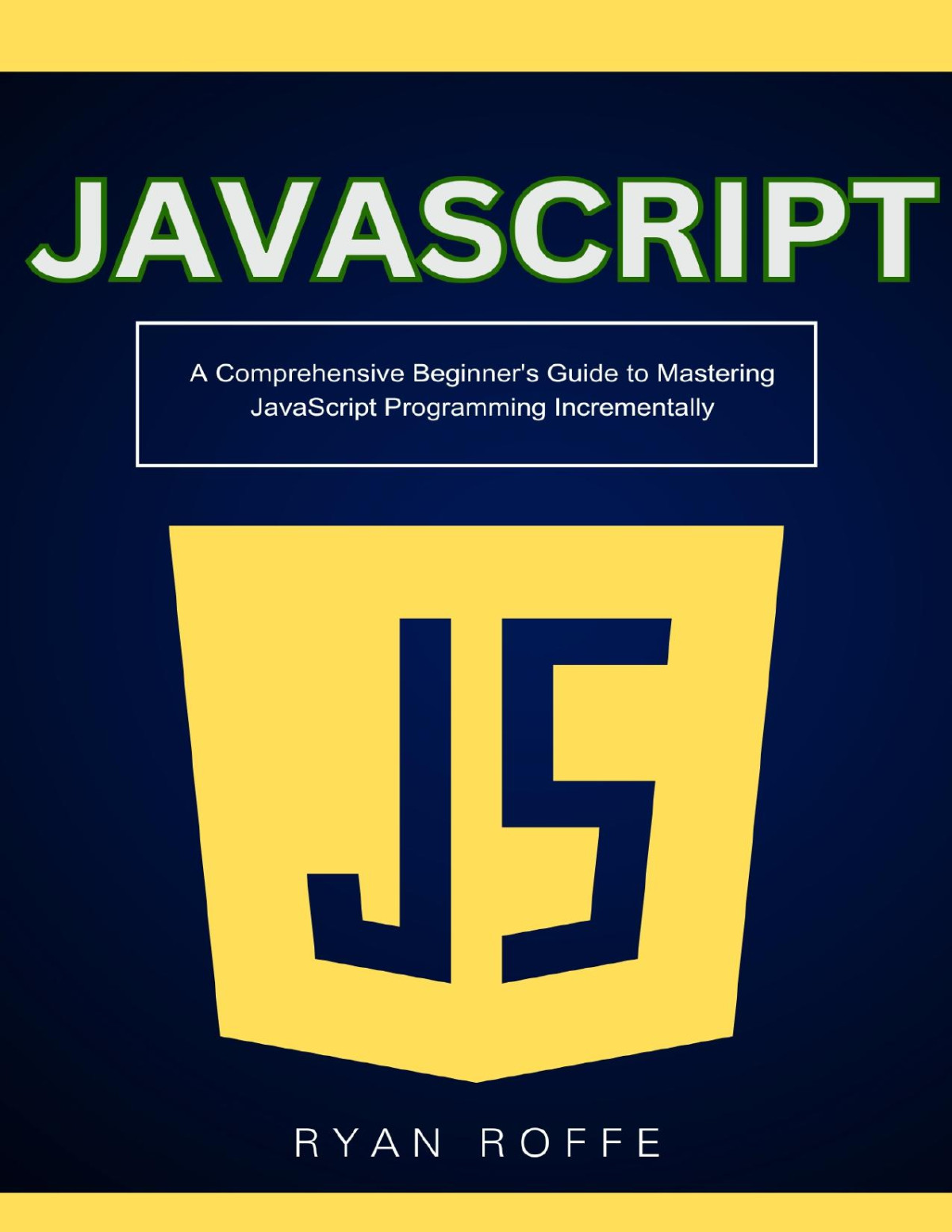 Javascript A Comprehensive Beginners Guide To Mastering Javascript Programming Incrementally 1st Edition Ryan Roffe