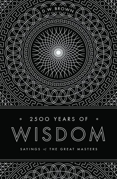 2500 Years Of Wisdom Sayings Of The Great Masters D W Brown
