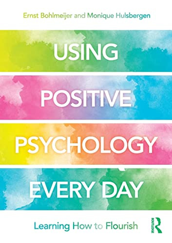 Using Positive Psychology Every Day Learning How To Flourish 1st Edition Bohlmeijer