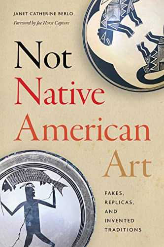 Not Native American Art Fakes Replicas And Invented Traditions Janet Catherine Berlo