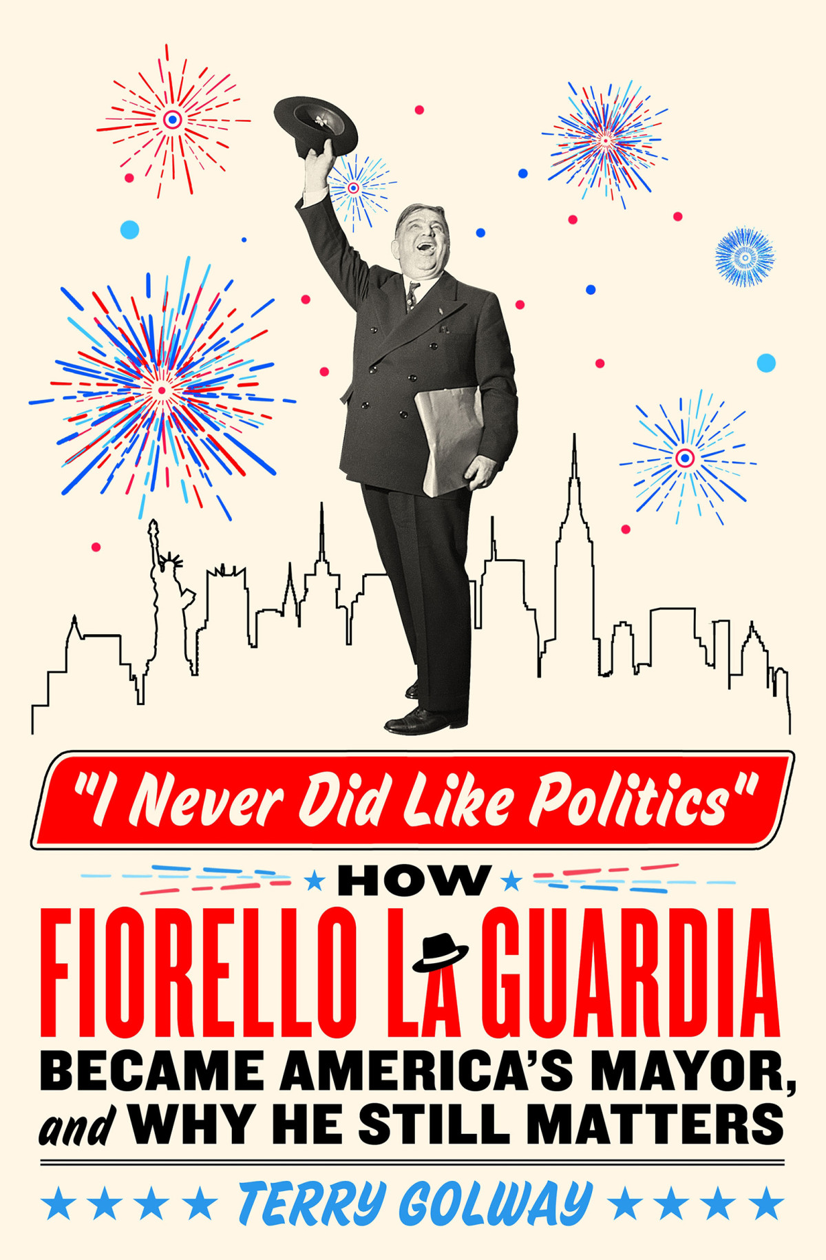I Never Did Like Politics How Fiorello La Guardia Became Americas Mayor And Why He Still Matters 1st Edition Golway