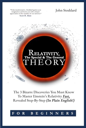 Relativity For Beginners The Special And The General Theory The 3 Bizarre Discoveries You Must Know To Master Einsteins Relativity Fast Revealed Stepbystep In Plain English John Stoddard