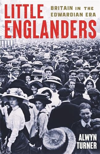Little Englanders Britain In The Edwardian Era Alwyn Turner