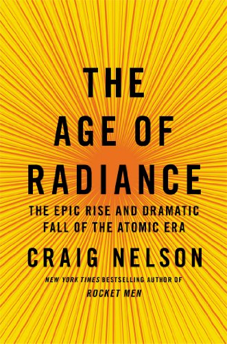 The Age Of Radiance The Epic Rise And Dramatic Fall Of The Atomic Era First Edition Nelson