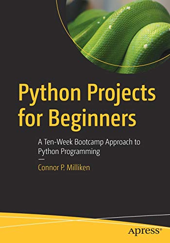 Python Projects For Beginners A Tenweek Bootcamp Approach To Python Programming 1st Ed Milliken