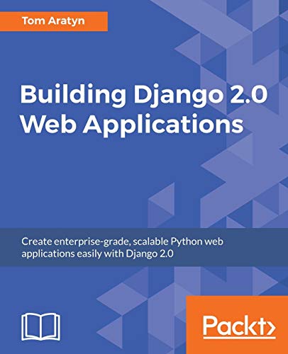 Building Django 20 Web Applications Create Enterprisegrade Scalable Python Web Applications Easily With Django 20 Aratyn