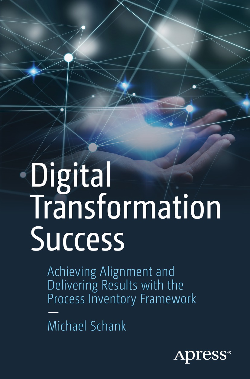 Digital Transformation Success Achieving Alignment And Delivering Results With The Process Inventory Framework Michael Schank