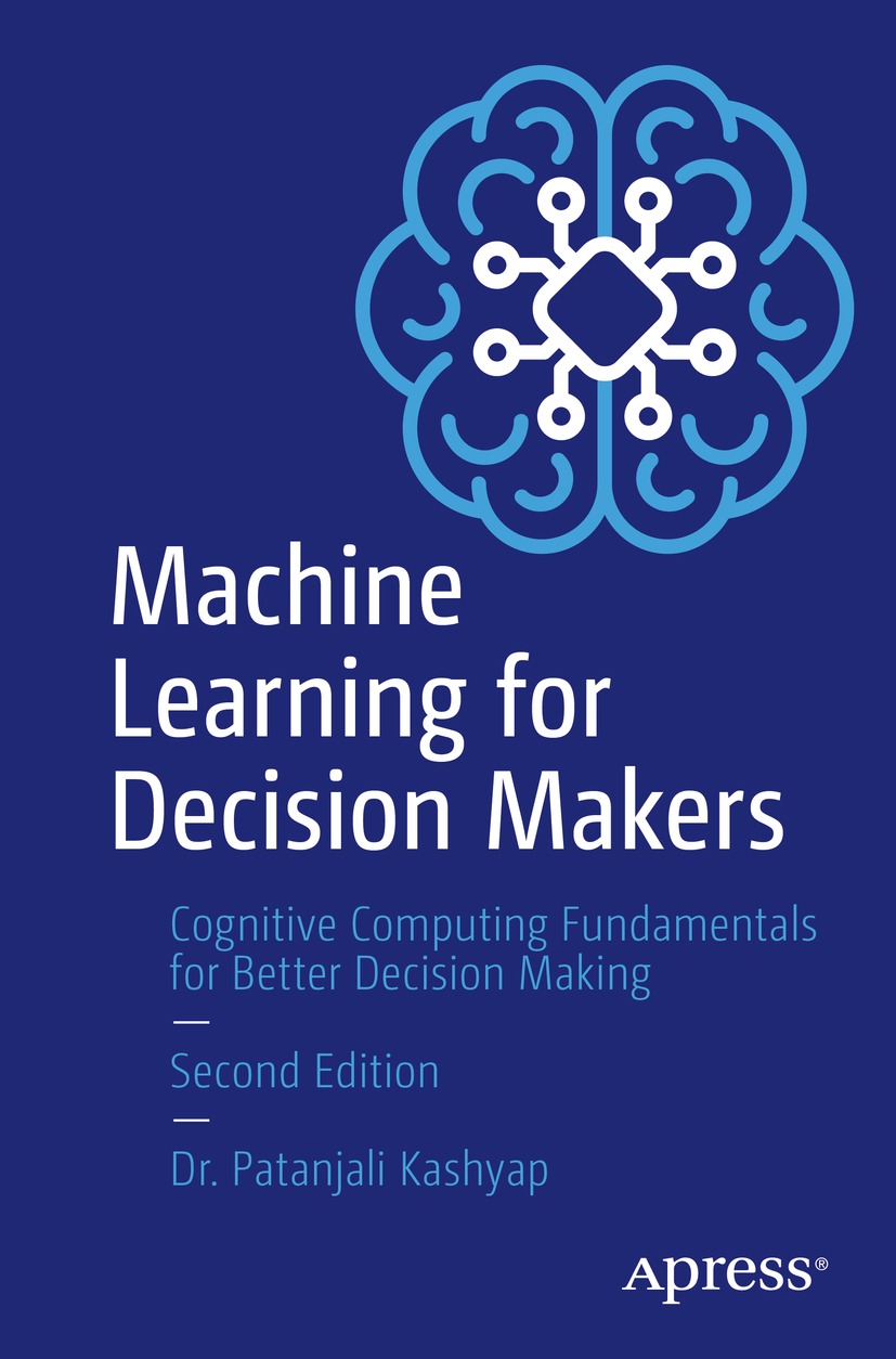 Machine Learning For Decision Makers Cognitive Computing Fundamentals For Better Decision Making 2nd 2nd Edition Patanjali Kashyap