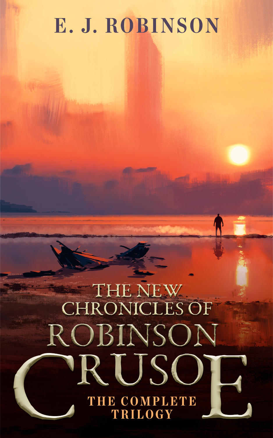 The New Chronicles Of Robinson Crusoe The Complete Trilogy Ej Robinson