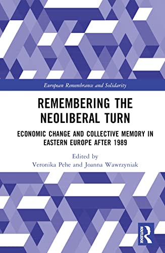 Remembering The Neoliberal Turn Economic Change And Collective Memory In Eastern Europe After 1989 1st Edition Pehe