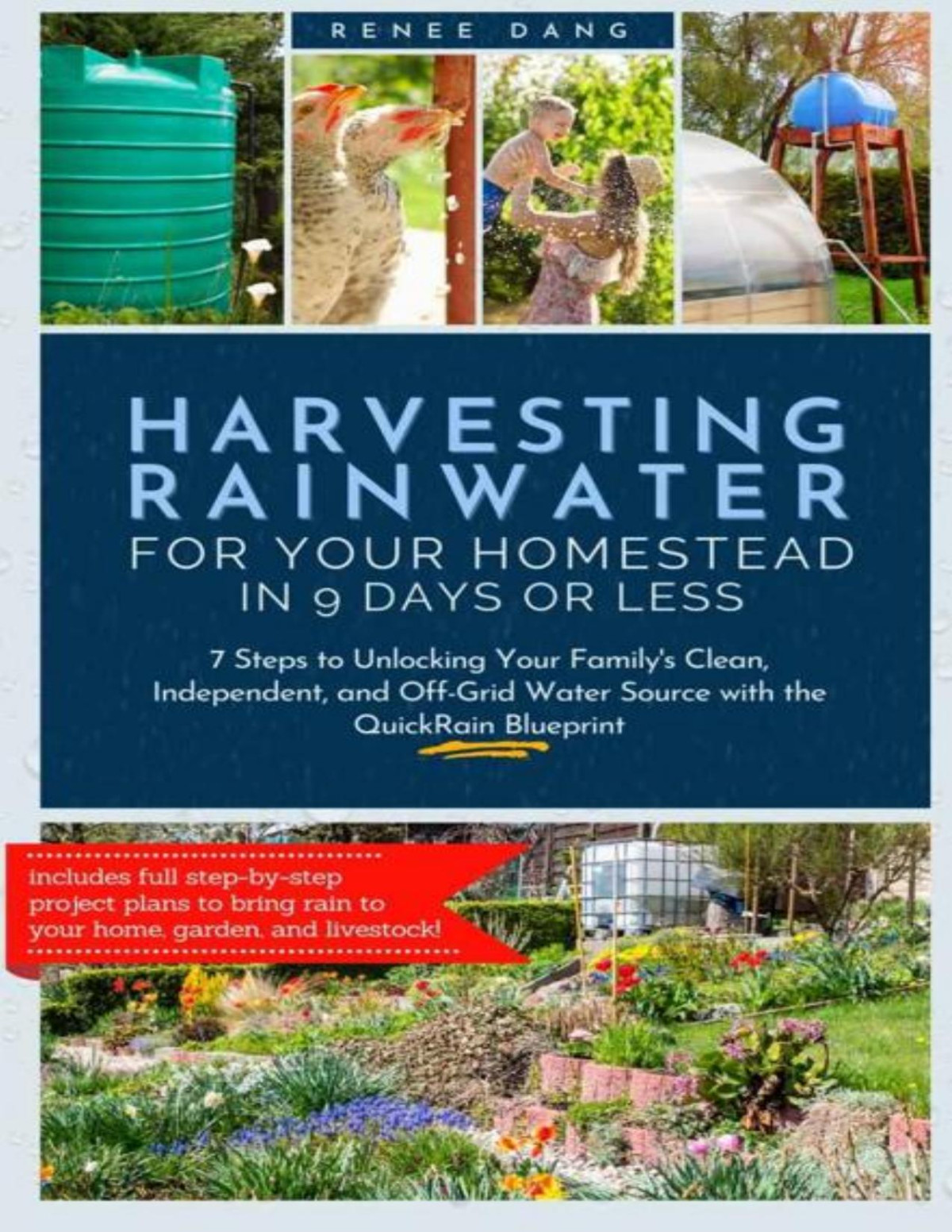 Harvesting Rainwater For Your Homestead In 9 Days Or Less 7 Steps To Unlocking Your Familys Clean Independent And Offgrid Water Source With The Quickrain Blueprint Renee Dang