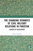 The Changing Dynamics Of Civil Military Relations In Pakistan Soldiers Of Development Rabia Chaudhry