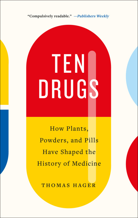 Ten Drugs How Plants Powders And Pills Have Shaped The History Of Medicine 1st Edition Thomas Hager
