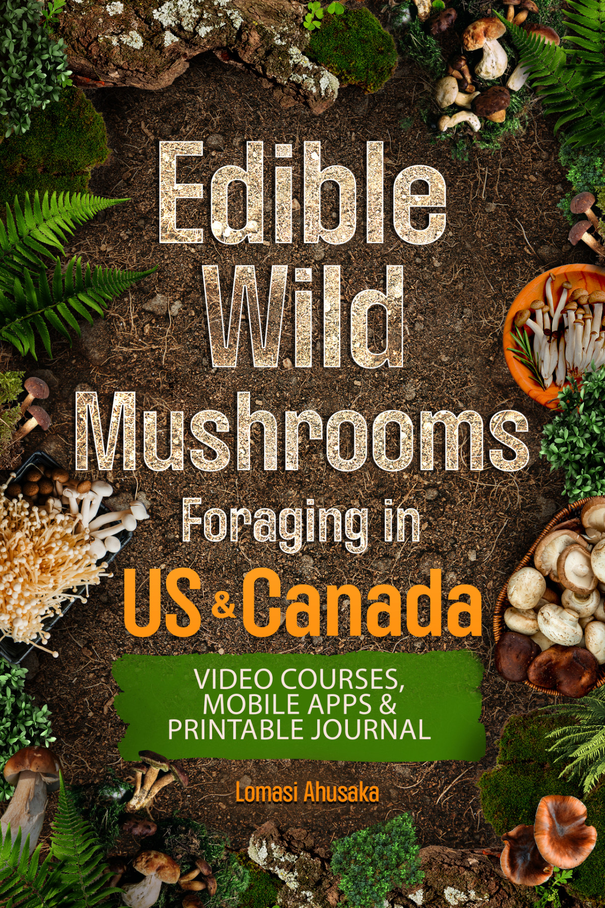 Edible Wild Mushrooms Foraging In Us Canada Learn How To Identify Safely And Harvest Natures Fungal Bounty Lomasi Ahusaka