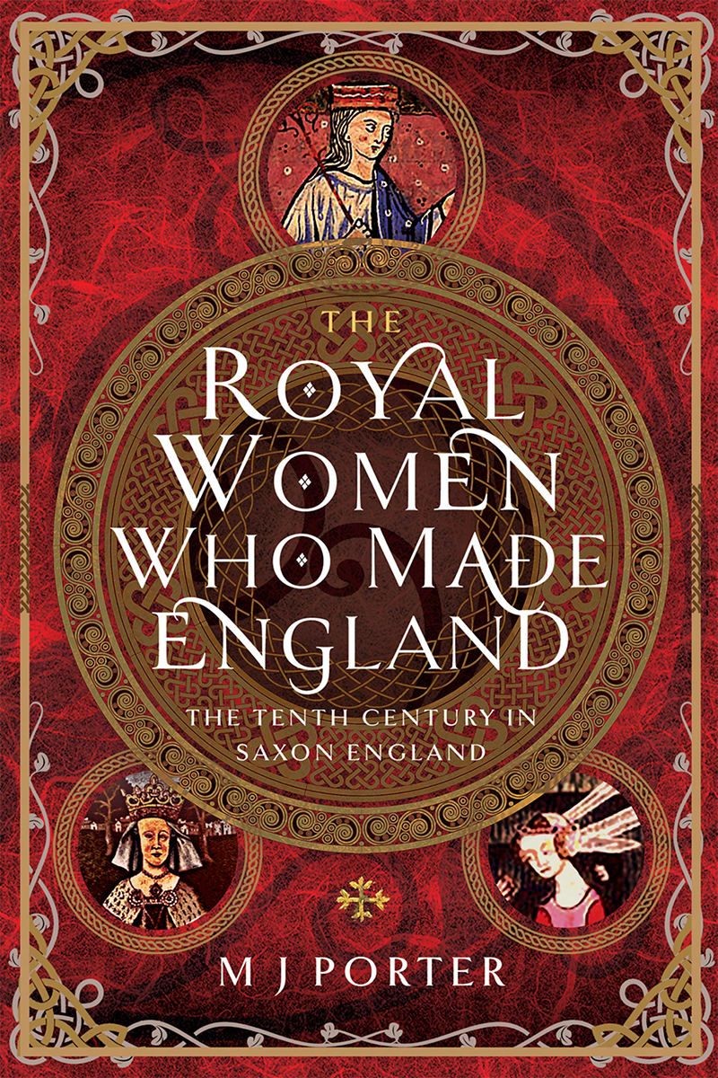 The Royal Women Who Made England The Tenth Century In Saxon England M J Porter