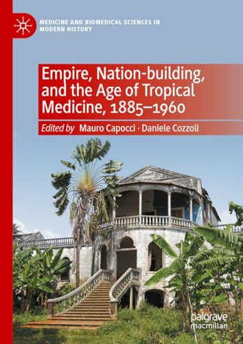 Empire Nationbuilding And The Age Of Tropical Medicine 18851960 Medicine And Biomedical Sciences In Modern History 1st Edition Mauro Capocci