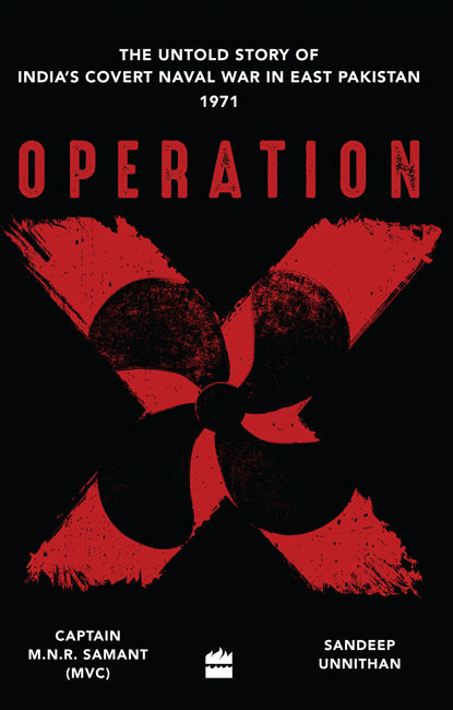 Operation X The Untold Story Of Indias Covert Naval War In East Pakistan Captain Mnr Samant Sandeep Unnithan